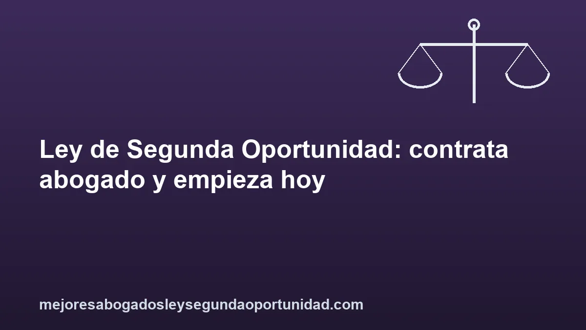 Ley de Segunda Oportunidad: contrata abogado y empieza hoy